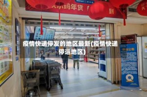 疫情快递停发的地区最新(疫情快递停运地区)