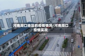 河南周口地区的疫情情况/河南周口疫情实况