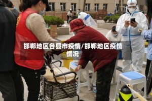 邯郸地区各县市疫情/邯郸地区疫情情况