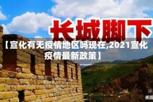 【宣化有无疫情地区吗现在,2021宣化疫情最新政策】