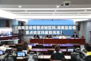 【海南是疫情重点地区吗,海南是疫情重点地区吗最新消息】