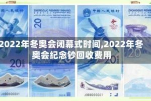 2022年冬奥会闭幕式时间,2022年冬奥会纪念钞回收费用
