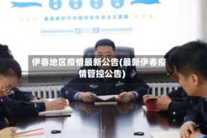 伊春地区疫情最新公告(最新伊春疫情管控公告)