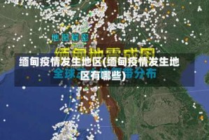 缅甸疫情发生地区(缅甸疫情发生地区有哪些)