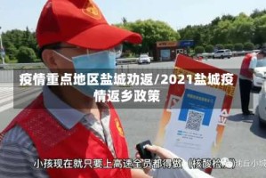 疫情重点地区盐城劝返/2021盐城疫情返乡政策