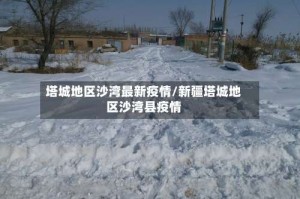 塔城地区沙湾最新疫情/新疆塔城地区沙湾县疫情