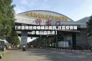 【许昌地区疫情确诊病例,许昌疫情确诊者行动轨迹】