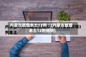内蒙古新增本土12例︰(内蒙古新增本土12例病例)