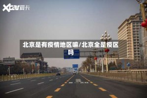 北京是有疫情地区嘛/北京全是疫区吗
