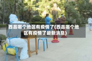 西昌哪个地区有疫情了(西昌哪个地区有疫情了最新消息)