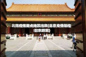 北京疫情重点地区出京(北京疫情防控出京政策)