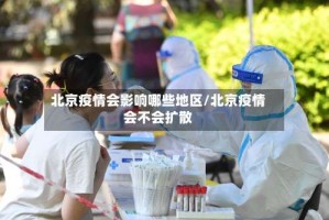 北京疫情会影响哪些地区/北京疫情会不会扩散