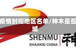 神木疫情封控地区名单/神木是否封城