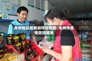 永州地区疫情如何控制的/永州市疫情防控措施