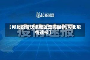 【河北疫情快讯地区查询最新,河北疫情速报】