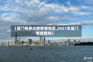 【夏门有多大的疫情地区,2021年夏门有疫情吗】