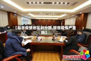 【延吉疫情地区划分图,延吉疫情严重吗】
