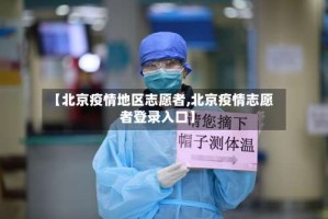 【北京疫情地区志愿者,北京疫情志愿者登录入口】