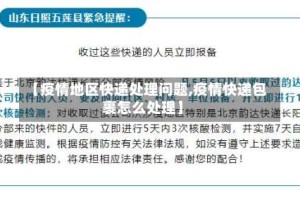 【疫情地区快递处理问题,疫情快递包裹怎么处理】