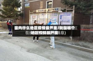 国内什么地区疫情最严重/我国哪个地区疫情最严重