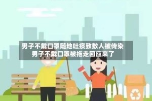男子不戴口罩随地吐痰致数人被传染男子不戴口罩被拖走回应来了