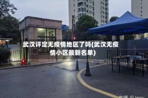 武汉评定无疫情地区了吗(武汉无疫情小区最新名单)