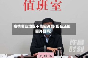 疫情哪些地区不能回许昌(现在还能回许昌吗)