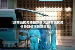 【越南地区疫情最新情况,越南地区疫情最新情况最新消息】