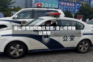 鲁山疫情封控地区地图/鲁山疫情确认消息