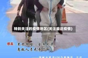 特别关注的疫情地区(关注最近疫情)