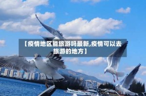 【疫情地区能旅游吗最新,疫情可以去旅游的地方】