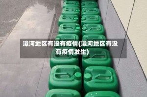 漳河地区有没有疫情(漳河地区有没有疫情发生)