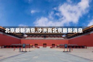 北京最新消息,沙洪高北京最新消息