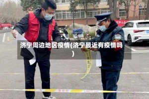 济宁周边地区疫情(济宁最近有疫情吗)