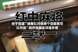 终于知道”博雅红河棋牌个旧麻将可以开挂”附开挂脚本详细步骤