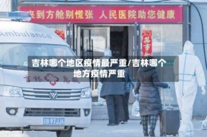 吉林哪个地区疫情最严重/吉林哪个地方疫情严重