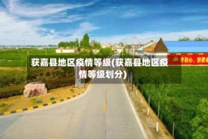 获嘉县地区疫情等级(获嘉县地区疫情等级划分)