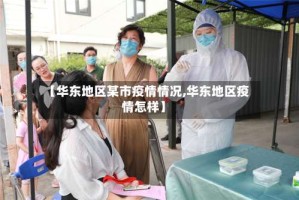【华东地区某市疫情情况,华东地区疫情怎样】