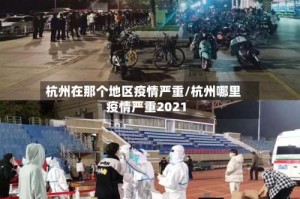 杭州在那个地区疫情严重/杭州哪里疫情严重2021