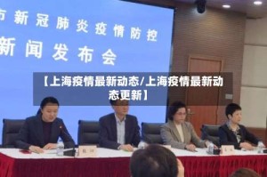 【上海疫情最新动态/上海疫情最新动态更新】