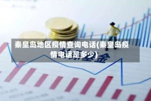 秦皇岛地区疫情查询电话(秦皇岛疫情电话是多少)