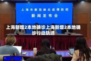 上海新增2本地确诊上海新增2本地确诊行动轨迹