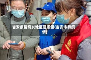 吉安疫情高发地区是哪里(吉安市有疫情)