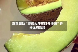 真实辅助“蜜瓜大厅可以开挂吗”开挂详细教程