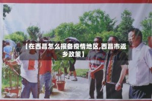 【在西昌怎么报备疫情地区,西昌市返乡政策】
