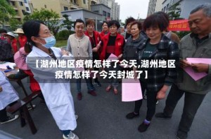 【湖州地区疫情怎样了今天,湖州地区疫情怎样了今天封城了】