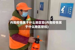丹阳疫情属于什么地区管(丹阳疫情属于什么地区管控)