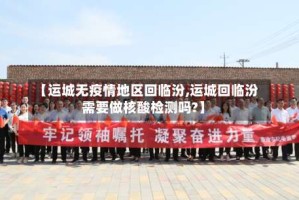 【运城无疫情地区回临汾,运城回临汾需要做核酸检测吗?】