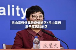 乐山是否低风险疫情地区/乐山是否属于高风险地区