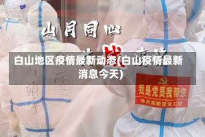 白山地区疫情最新动态(白山疫情最新消息今天)